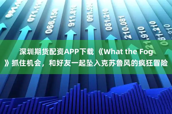 深圳期货配资APP下载 《What the Fog》抓住机会，和好友一起坠入克苏鲁风的疯狂冒险
