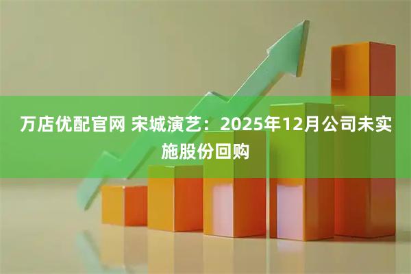 万店优配官网 宋城演艺：2025年12月公司未实施股份回购