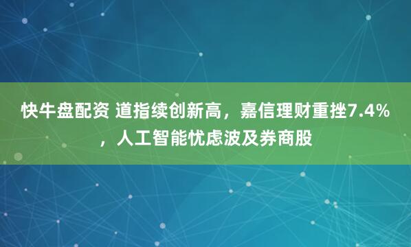 快牛盘配资 道指续创新高，嘉信理财重挫7.4%，人工智能忧虑波及券商股