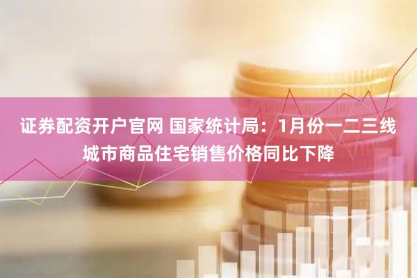 证券配资开户官网 国家统计局：1月份一二三线城市商品住宅销售价格同比下降